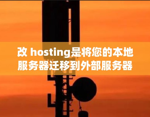 改 hosting是将您的本地服务器迁移到外部服务器,通常用于提高服务器性能、扩展访问范围或增加安全性的简单方法。以下是一个清晰、分步骤的指南,帮助您顺利进行改 hosting 改 hosting是将您的本地服务器迁移到外部服务器,通常用于提高服务器性能、扩展访问范围或增加安全性的简单方法。以下是一个清晰、分步骤的指南,帮助您顺利进行改 hosting