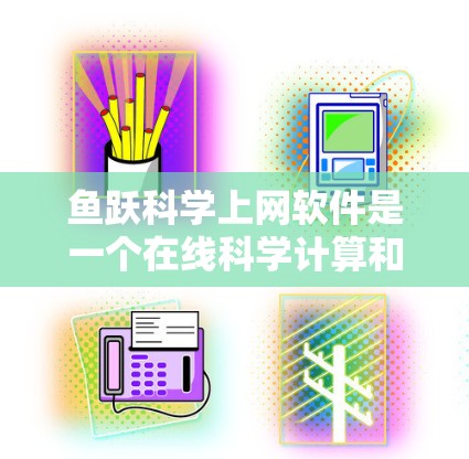 鱼跃科学上网软件是一个在线科学计算和数据分析工具,广泛应用于教育、科研和企业用途。以下是对该软件的详细分析 鱼跃科学上网软件是一个在线科学计算和数据分析工具,广泛应用于教育、科研和企业用途。以下是对该软件的详细分析