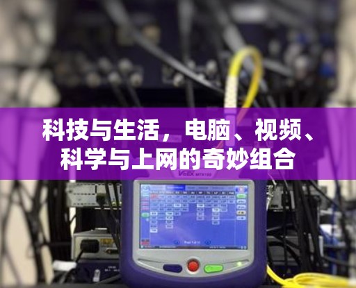 科技与生活,电脑、视频、科学与上网的奇妙组合 科技与生活,电脑、视频、科学与上网的奇妙组合
