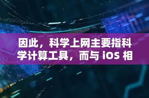 因此,科学上网主要指科学计算工具,而与 iOS 相关的科学上网可能不适用,除非有特定的科学工具或插件在 iOS 设备上运行。总体而言,科学上网和 iOS 并无直接的关联,除非在特殊情况下 因此,科学上网主要指科学计算工具,而与 iOS 相关的科学上网可能不适用,除非有特定的科学工具或插件在 iOS 设备上运行。总体而言,科学上网和 iOS 并无直接的关联,除非在特殊情况下