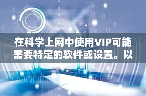 在科学上网中使用VIP可能需要特定的软件或设置。以下是几种常见情况的解决方案 在科学上网中使用VIP可能需要特定的软件或设置。以下是几种常见情况的解决方案