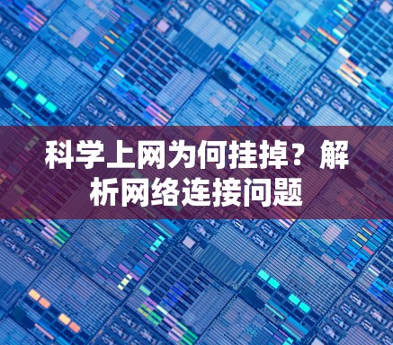 科学上网为何挂掉?解析网络连接问题 科学上网为何挂掉?解析网络连接问题