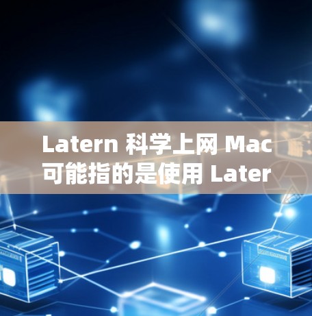 Latern 科学上网 Mac可能指的是使用 Latern 软件进行科学数据分析或可视化,特别是需要在 Mac 系统上运行。以下是一些可能的解决方案 Latern 科学上网 Mac可能指的是使用 Latern 软件进行科学数据分析或可视化,特别是需要在 Mac 系统上运行。以下是一些可能的解决方案