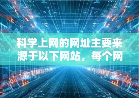 科学上网的网址主要来源于以下网站,每个网站都有其独特的访问方式和需求 科学上网的网址主要来源于以下网站,每个网站都有其独特的访问方式和需求