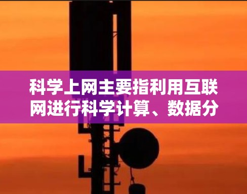 科学上网主要指利用互联网进行科学计算、数据分析、知识分享以及学习研究的工具和技术。以下是一些常见的科学上网方法和用途 科学上网主要指利用互联网进行科学计算、数据分析、知识分享以及学习研究的工具和技术。以下是一些常见的科学上网方法和用途