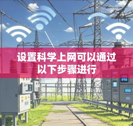 设置科学上网可以通过以下步骤进行 设置科学上网可以通过以下步骤进行