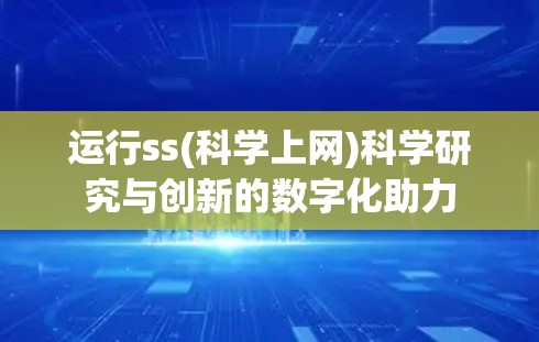 运行ss(科学上网)科学研究与创新的数字化助力 运行ss(科学上网)科学研究与创新的数字化助力