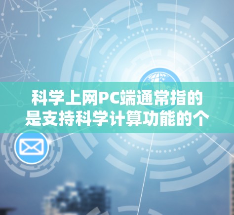 科学上网PC端通常指的是支持科学计算功能的个人电脑应用。以下是一些常见的科学计算器和软件推荐，供您选择
