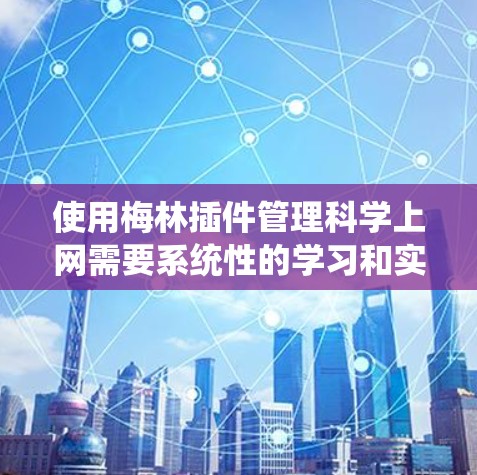 使用梅林插件管理科学上网需要系统性的学习和实践,以下是一个详细且有条理的步骤指南 使用梅林插件管理科学上网需要系统性的学习和实践,以下是一个详细且有条理的步骤指南