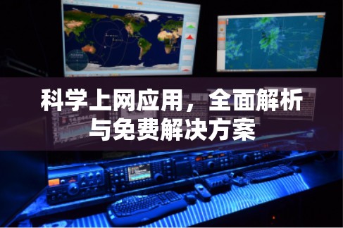 科学上网应用,全面解析与免费解决方案 科学上网应用,全面解析与免费解决方案