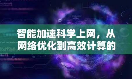 智能加速科学上网,从网络优化到高效计算的未来趋势 智能加速科学上网,从网络优化到高效计算的未来趋势