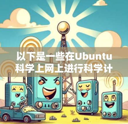 以下是一些在Ubuntu科学上网上进行科学计算的步骤和资源