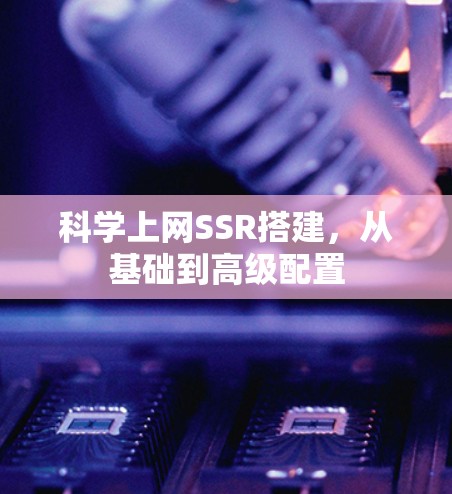 科学上网SSR搭建,从基础到高级配置 科学上网SSR搭建,从基础到高级配置