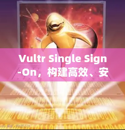 Vultr Single Sign-On,构建高效、安全的科学上网生态系统 Vultr Single Sign-On,构建高效、安全的科学上网生态系统
