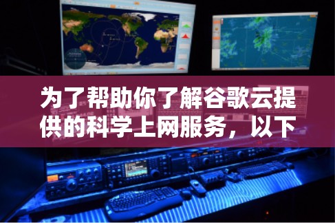 为了帮助你了解谷歌云提供的科学上网服务,以下是一个清晰的总结和建议 为了帮助你了解谷歌云提供的科学上网服务,以下是一个清晰的总结和建议