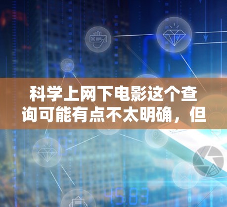 科学上网下电影这个查询可能有点不太明确,但可以理解为用户对那些结合科学与娱乐的电影感兴趣,或者是在科学相关的网站上看到了一些有趣或有教育意义的电影。以下是一些可能的解释和推荐 科学上网下电影这个查询可能有点不太明确,但可以理解为用户对那些结合科学与娱乐的电影感兴趣,或者是在科学相关的网站上看到了一些有趣或有教育意义的电影。以下是一些可能的解释和推荐