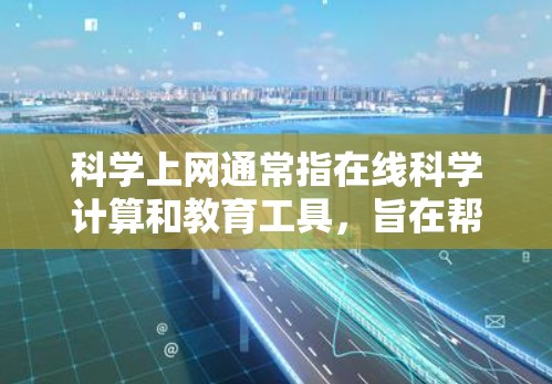 科学上网通常指在线科学计算和教育工具，旨在帮助用户进行科学计算、学习和教学。以下是一些具体的工具和推荐方法