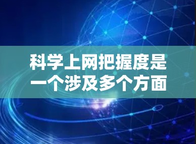 科学上网把握度是一个涉及多个方面的问题，主要包括科学人员的使用习惯、对互联网的偏好、获取信息的渠道以及技术能力等因素。科学上网把握度较高，主要体现在以下几个方面