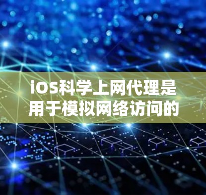 iOS科学上网代理是用于模拟网络访问的软件工具，通常在iOS设备上使用，帮助用户测试、访问或管理互联网服务，且通常不连接实际互联网。以下是几种常用的iOS科学上网代理及其使用方法