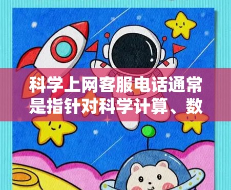 科学上网客服电话通常是指针对科学计算、数据分析、实验设计或科研项目支持的在线服务客服电话。以下是一些可能的科学上网客服电话信息,供您参考 科学上网客服电话通常是指针对科学计算、数据分析、实验设计或科研项目支持的在线服务客服电话。以下是一些可能的科学上网客服电话信息,供您参考