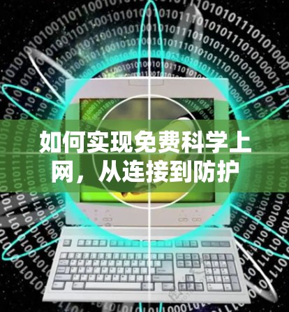 如何实现免费科学上网,从连接到防护 如何实现免费科学上网,从连接到防护