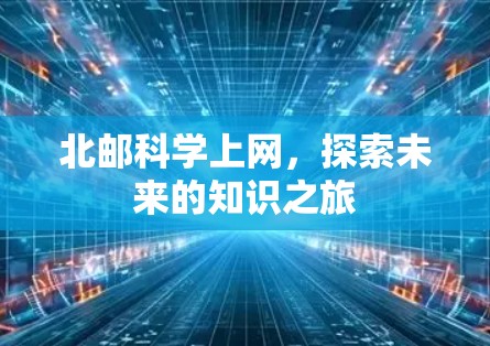 北邮科学上网,探索未来的知识之旅 北邮科学上网,探索未来的知识之旅