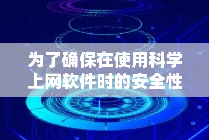 为了确保在使用科学上网软件时的安全性,可以按照以下步骤进行分类和管理 为了确保在使用科学上网软件时的安全性,可以按照以下步骤进行分类和管理