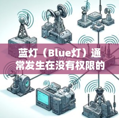 蓝灯（Blue灯）通常发生在没有权限的情况下，电脑会发出警告，提示用户需要登录或授权才能继续使用操作。以下是一些可能引起蓝灯的原因和解决方法