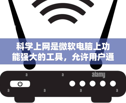 科学上网是微软电脑上功能强大的工具,允许用户通过互联网进行科学计算、绘图、编程和数据分析。以下是对科学上网的详细总结 科学上网是微软电脑上功能强大的工具,允许用户通过互联网进行科学计算、绘图、编程和数据分析。以下是对科学上网的详细总结