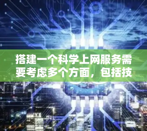 搭建一个科学上网服务需要考虑多个方面,包括技术架构、安全性、用户体验、服务类型以及用户需求。以下是一个可能的搭建方案 搭建一个科学上网服务需要考虑多个方面,包括技术架构、安全性、用户体验、服务类型以及用户需求。以下是一个可能的搭建方案