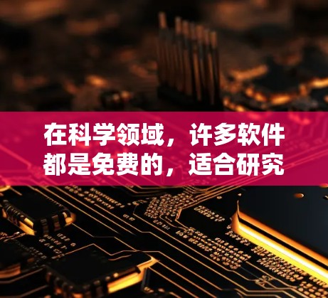 在科学领域,许多软件都是免费的,适合研究和学习。以下是一些常见的免费科学软件和资源,供您参考 在科学领域,许多软件都是免费的,适合研究和学习。以下是一些常见的免费科学软件和资源,供您参考
