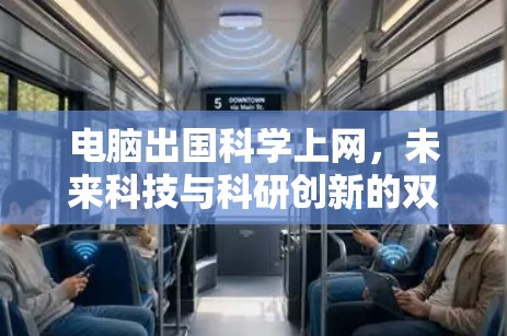 电脑出国科学上网,未来科技与科研创新的双刃剑 电脑出国科学上网,未来科技与科研创新的双刃剑