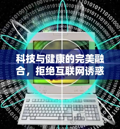 科技与健康的完美融合,拒绝互联网诱惑的智慧 科技与健康的完美融合,拒绝互联网诱惑的智慧