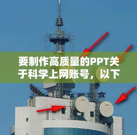 要制作高质量的PPT关于科学上网账号,以下是一步步的建议 要制作高质量的PPT关于科学上网账号,以下是一步步的建议