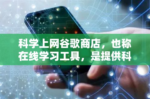 科学上网谷歌商店,也称在线学习工具,是提供科学计算和在线教育服务的网络平台。这些商店通过提供在线课程、实验环境和虚拟实验室,帮助用户提升科学素养和专业技能。以下是一篇关于科学上网谷歌商店的详细文章 科学上网谷歌商店,也称在线学习工具,是提供科学计算和在线教育服务的网络平台。这些商店通过提供在线课程、实验环境和虚拟实验室,帮助用户提升科学素养和专业技能。以下是一篇关于科学上网谷歌商店的详细文章