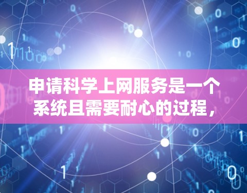 申请科学上网服务是一个系统且需要耐心的过程,以下是详细的步骤指南 申请科学上网服务是一个系统且需要耐心的过程,以下是详细的步骤指南