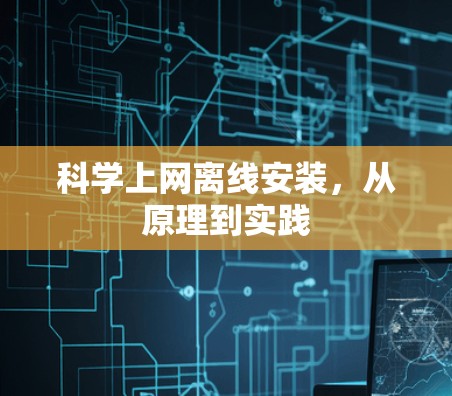 科学上网离线安装,从原理到实践 科学上网离线安装,从原理到实践
