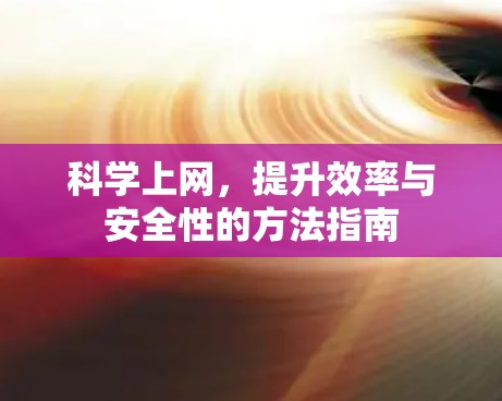 科学上网,提升效率与安全性的方法指南 科学上网,提升效率与安全性的方法指南