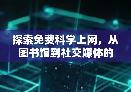 探索免费科学上网,从图书馆到社交媒体的全解析 探索免费科学上网,从图书馆到社交媒体的全解析