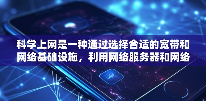 科学上网是一种通过选择合适的宽带和网络基础设施,利用网络服务器和网络平台,确保数据传输和网络连接效率和安全性的上网方式。以下是对科学上网的详细分析和总结 科学上网是一种通过选择合适的宽带和网络基础设施,利用网络服务器和网络平台,确保数据传输和网络连接效率和安全性的上网方式。以下是对科学上网的详细分析和总结