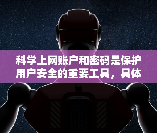 科学上网账户和密码是保护用户安全的重要工具，具体含义如下