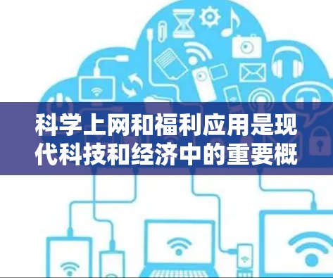科学上网和福利应用是现代科技和经济中的重要概念，各自扮演不同的角色，影响着不同方面的生活。以下是它们的详细解析