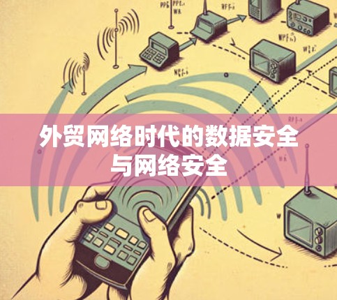 外贸网络时代的数据安全与网络安全 外贸网络时代的数据安全与网络安全