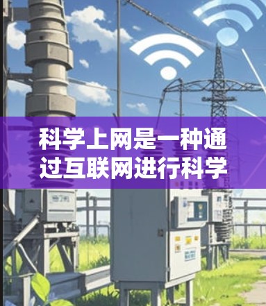 科学上网是一种通过互联网进行科学实验、学习和探索的途径。以下是一些科学上网的科学指南 科学上网是一种通过互联网进行科学实验、学习和探索的途径。以下是一些科学上网的科学指南