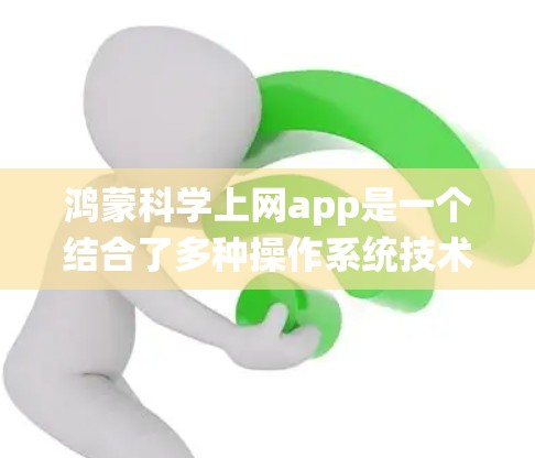 鸿蒙科学上网app是一个结合了多种操作系统技术的工具,主要用于科学计算和网络服务。以下是对该应用的详细分析 鸿蒙科学上网app是一个结合了多种操作系统技术的工具,主要用于科学计算和网络服务。以下是对该应用的详细分析
