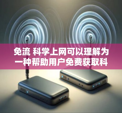 免流 科学上网可以理解为一种帮助用户免费获取科学知识、技术信息或进行科学研究的方法,同时确保隐私和安全。以下是详细的解释 免流 科学上网可以理解为一种帮助用户免费获取科学知识、技术信息或进行科学研究的方法,同时确保隐私和安全。以下是详细的解释