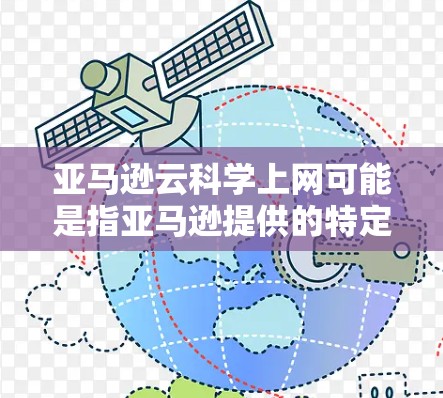 亚马逊云科学上网可能是指亚马逊提供的特定云服务或平台,用于支持科学计算、数据分析或数据科学相关的工作。亚马逊云平台(AWS)是一个全球领先的云服务平台,提供多种云服务,包括科学计算服务 亚马逊云科学上网可能是指亚马逊提供的特定云服务或平台,用于支持科学计算、数据分析或数据科学相关的工作。亚马逊云平台(AWS)是一个全球领先的云服务平台,提供多种云服务,包括科学计算服务