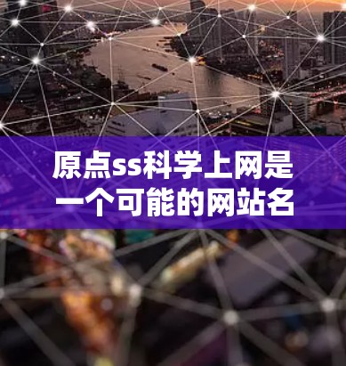 原点ss科学上网是一个可能的网站名称,但需要更多的上下文信息来明确其具体含义。以下是一些可能的解释和建议 原点ss科学上网是一个可能的网站名称,但需要更多的上下文信息来明确其具体含义。以下是一些可能的解释和建议