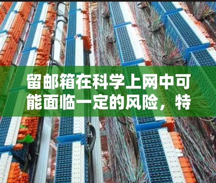 留邮箱在科学上网中可能面临一定的风险,特别是涉及敏感信息时。以下是对留邮箱的总结与建议 留邮箱在科学上网中可能面临一定的风险,特别是涉及敏感信息时。以下是对留邮箱的总结与建议