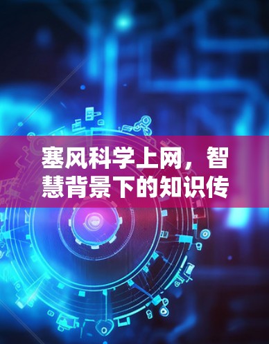 塞风科学上网,智慧背景下的知识传播与技术创新 塞风科学上网,智慧背景下的知识传播与技术创新